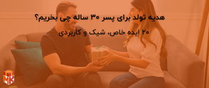  هدیه تولد برای پسر ۳۰ ساله چی بخریم؟