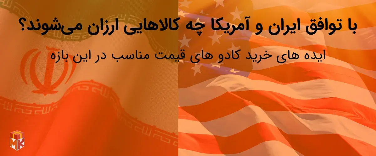 با توافق ایران و آمریکا چه کالا هایی ارزان می‌شوند (ایده کادو مناسب در این بازه )