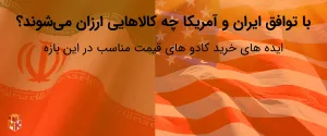 با توافق ایران و آمریکا چه کالا هایی ارزان می‌شوند (ایده کادو مناسب در این بازه )